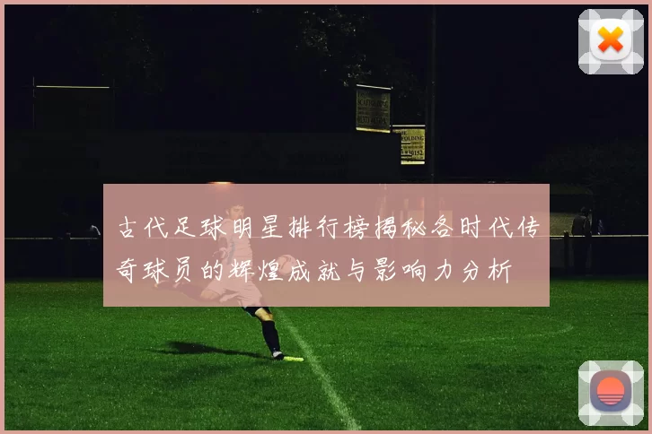 古代足球明星排行榜揭秘各时代传奇球员的辉煌成就与影响力分析