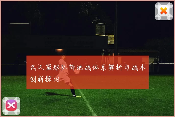 武汉篮球队阵地战体系解析与战术创新探讨