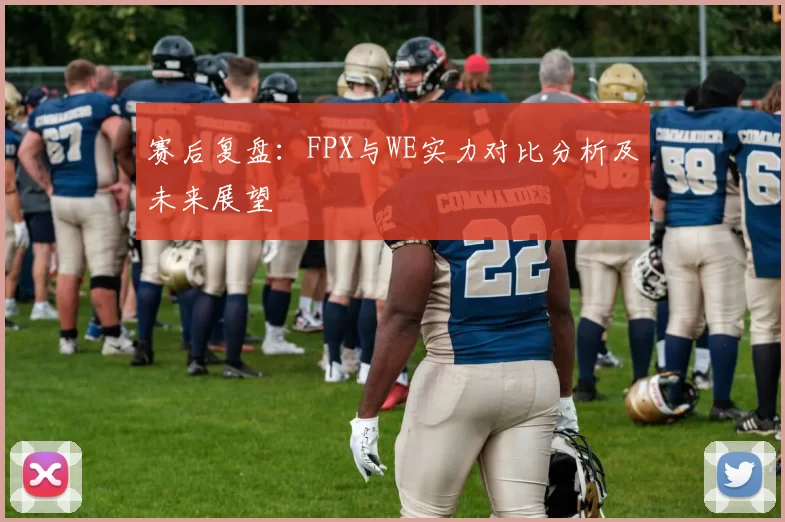 赛后复盘：FPX与WE实力对比分析及未来展望