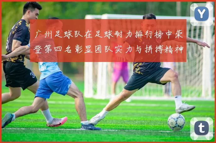 广州足球队在足球耐力排行榜中荣登第四名彰显团队实力与拼搏精神