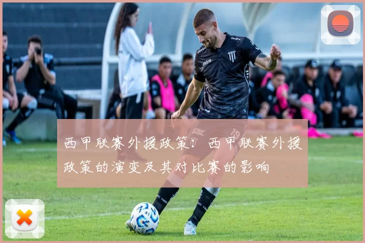 西甲联赛外援政策：西甲联赛外援政策的演变及其对比赛的影响