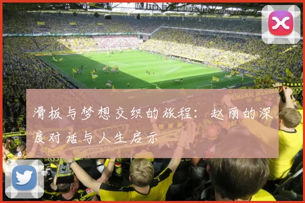 滑板与梦想交织的旅程：赵丽的深度对话与人生启示