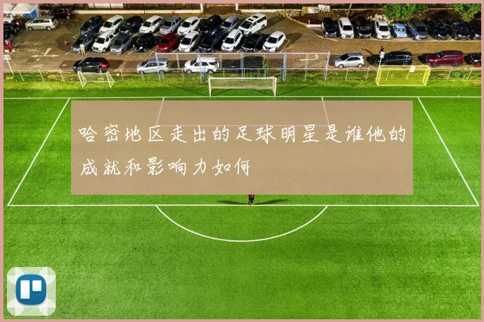 哈密地区走出的足球明星是谁他的成就和影响力如何