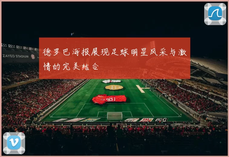 德罗巴海报展现足球明星风采与激情的完美结合