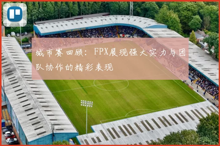 城市赛回顾：FPX展现强大实力与团队协作的精彩表现